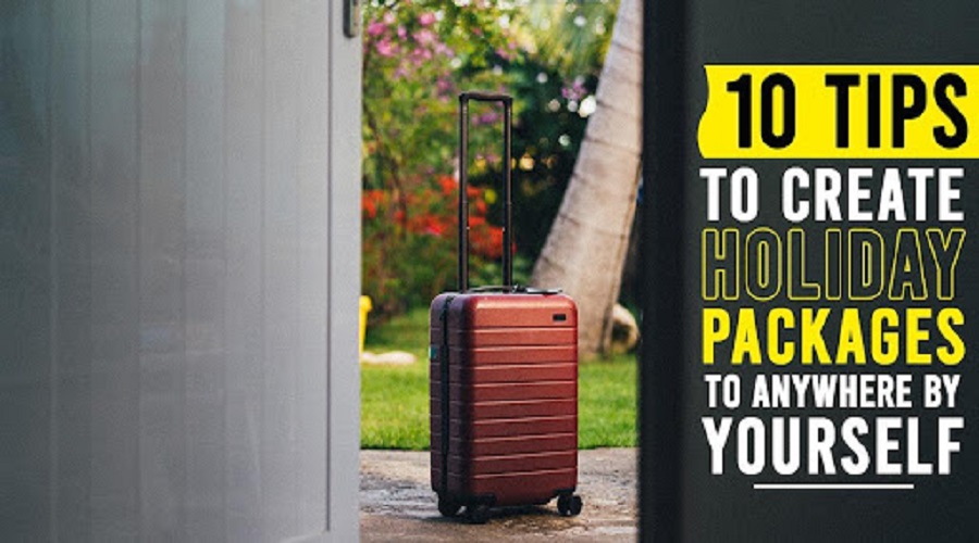10 Tips to Create Holiday Packages for Anywhere by Yourself