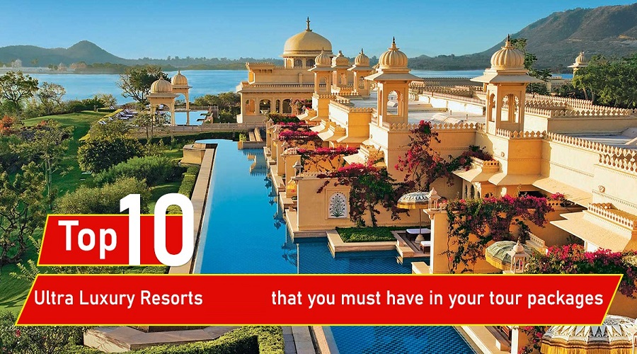 10 Ultra Luxury Resorts that you Must Have in Your Tour Packages
